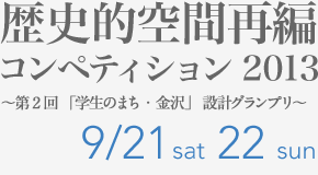 歴史的空間再編コンペティション2013 ～第2回「学生のまち・金沢」設計グランプリ～